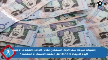 «تغيرات كبيرة» سعر الريال السعودي مقابل الدولار والعملات الأجنبية اليوم الأربعاء 19-2-1447 هل ارتفعت الأسعار أم انخفضت؟
